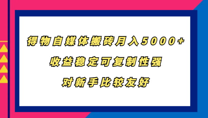 得物自媒体搬砖，月入5000+，收益稳定可复制性强，对新手比较友好-七七项目网