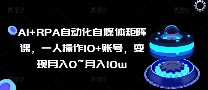 AI+RPA自动化自媒体矩阵课，一人操作10+账号，变现月入0~月入10w-七七项目网