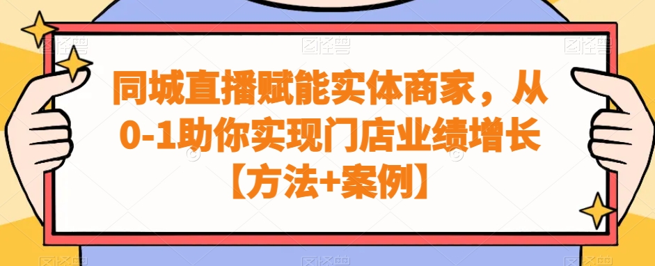 同城直播赋能实体商家，从0-1助你实现门店业绩增长【方法+案例】-七七项目网