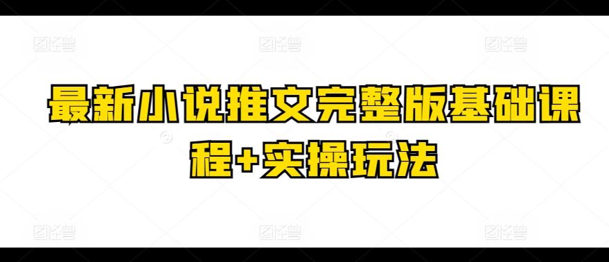 最新小说推文完整版基础课程+实操玩法-七七项目网