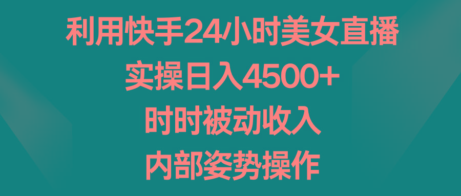 利用快手24小时美女直播，实操日入4500+，时时被动收入，内部姿势操作-七七项目网