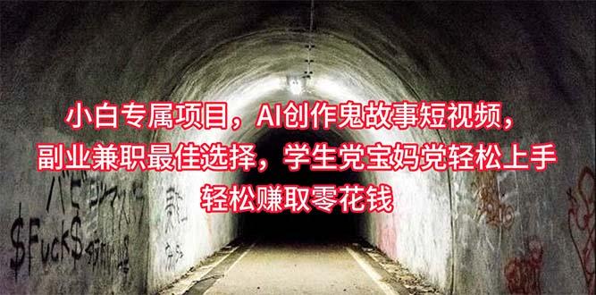 小白专属，AI创作灵异故事短视频，副业兼职最佳选择，学生党宝妈党轻松…-七七项目网