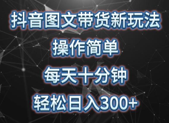 抖音图文带货新玩法， 操作简单，每天十分钟，轻松日入300+，可矩阵操作【揭秘】-七七项目网