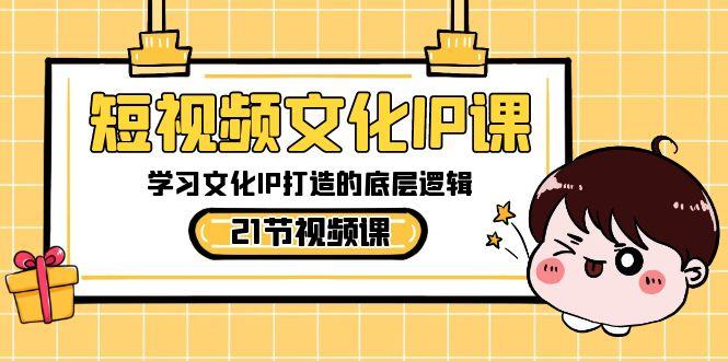 短视频文化IP课，学习文化IP打造的底层逻辑(21节课)-七七项目网