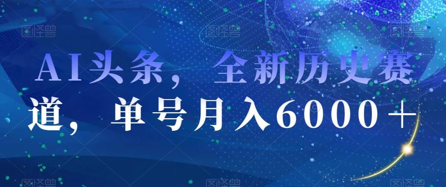 AI头条，全新历史赛道，单号月入6000＋【揭秘】-七七项目网