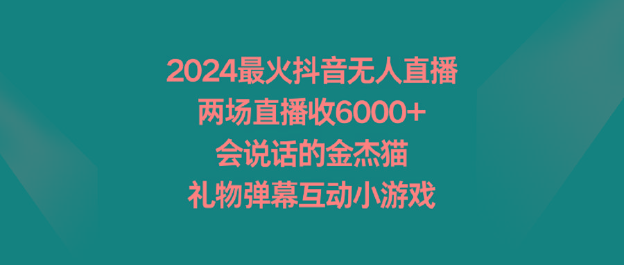 2024最火抖音无人直播，两场直播收6000+会说话的金杰猫 礼物弹幕互动小游戏-七七项目网