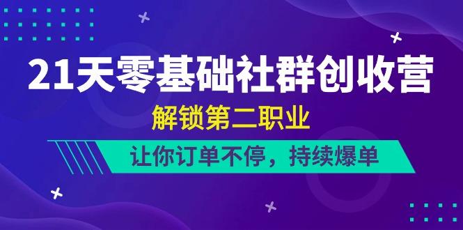 21天零基础社群创收营，解锁第二职业，让你订单不停，持续爆单(22节)-七七项目网