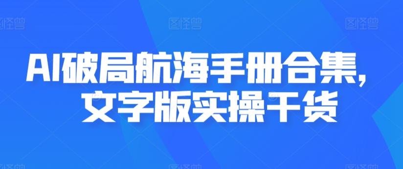 AI破局航海手册合集，文字版实操干货-七七项目网