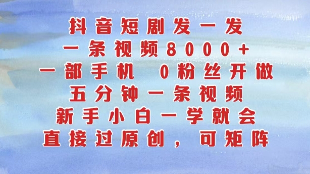 抖音短剧发一发，五分钟一条视频，新手小白一学就会，只要一部手机，0粉丝即可操作-七七项目网