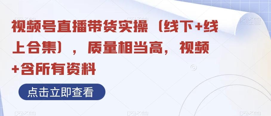 视频号直播带货实操（线下+线上合集），质量相当高，视频+含所有资料-七七项目网
