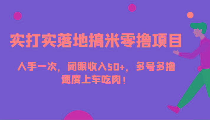 实打实落地搞米零撸项目，人手一次，闭眼收入50+，多号多撸，速度上车吃肉！-七七项目网