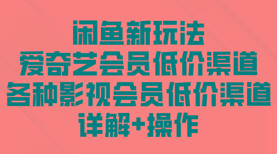 (9950期)闲鱼新玩法，爱奇艺会员低价渠道，各种影视会员低价渠道详解-七七项目网