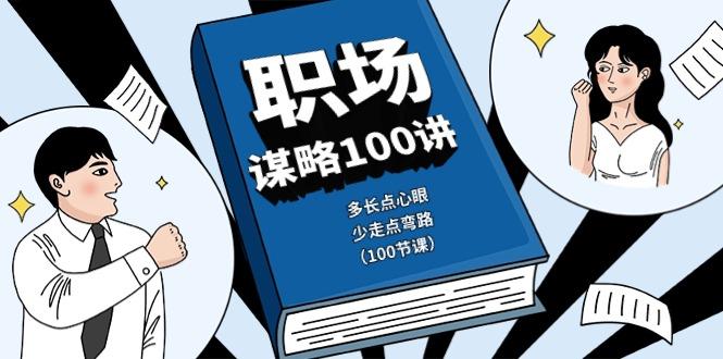 职场谋略100讲：多长点心眼，少走点弯路(100节课)-七七项目网