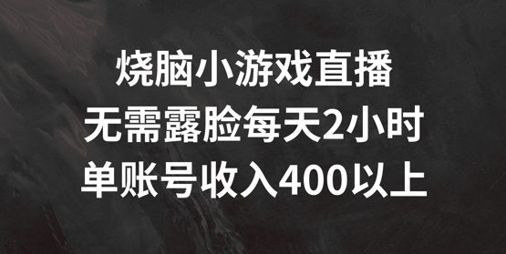 烧脑小游戏直播，无需露脸每天2小时，单账号日入400+【揭秘】-七七项目网