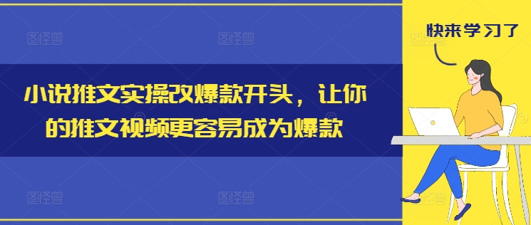 小说推文实操改爆款开头，让你的推文视频更容易成为爆款-七七项目网