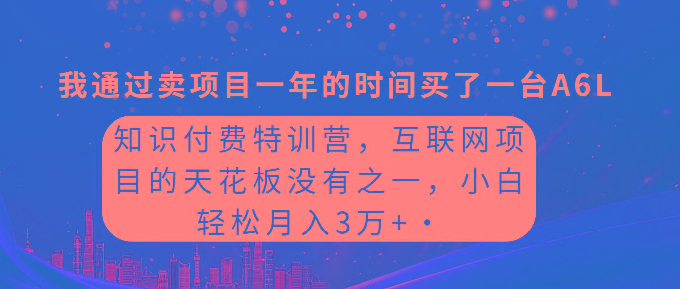 (9819期)知识付费特训营，互联网项目的天花板，没有之一，小白轻轻松松月入三万+-七七项目网