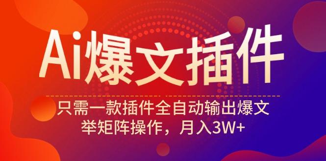 (9725期)Ai爆文插件，只需一款插件全自动输出爆文，举矩阵操作，月入3W+-七七项目网