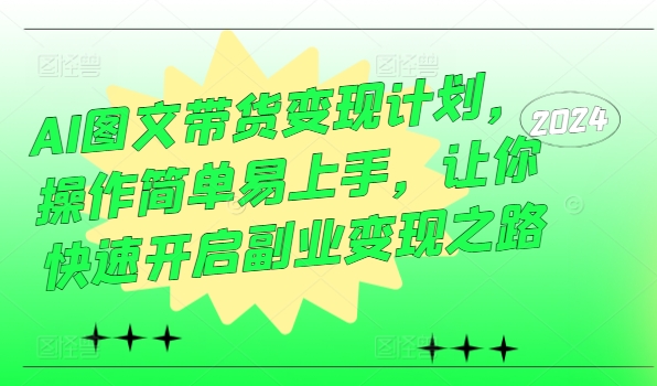 AI图文带货变现计划，操作简单易上手，让你快速开启副业变现之路-七七项目网