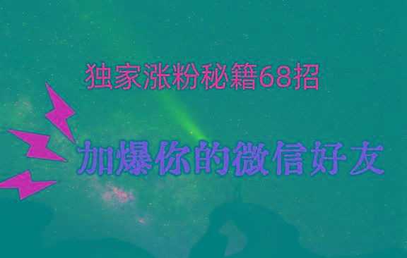 独家引流秘籍68招，深藏多年的压箱底，效果惊人，加爆你的微信好友！-七七项目网