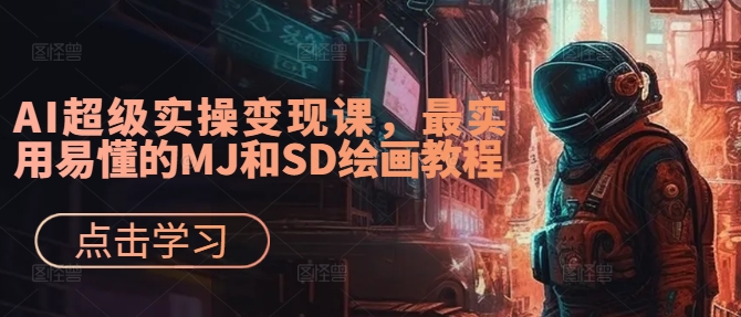 AI超级实操变现课，最实用易懂的MJ和SD绘画教程-七七项目网