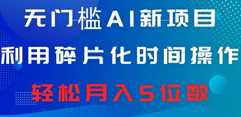无门槛AI新项目，利用碎片化时间操作，日入600+，轻松月入5位数-七七项目网