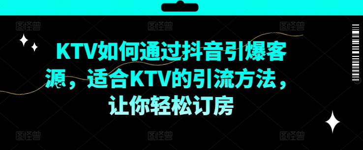 KTV抖音短视频营销，KTV如何通过抖音引爆客源，适合KTV的引流方法，让你轻松订房-七七项目网