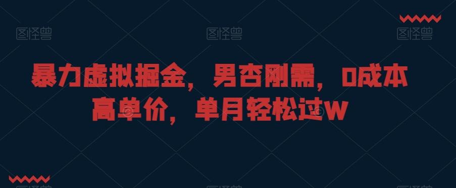 暴力虚拟掘金，男杏刚需，0成本高单价，单月轻松过W【揭秘】-七七项目网