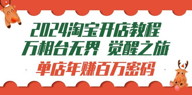 (9799期)2024淘宝开店教程-万相台无界 觉醒-之旅：单店年赚百万密码(99节视频课)-七七项目网