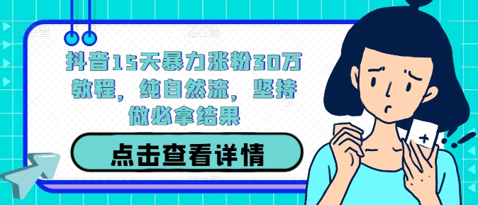 抖音15天暴力涨粉30万教程，纯自然流，坚持做必拿结果-七七项目网