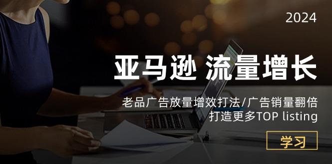 亚马逊流量 增长-老品广告 放量增效打法/销量翻倍/打造更多TOP listing-七七项目网