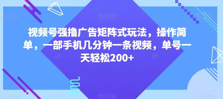 视频号强撸广告矩阵式玩法，操作简单，一部手机几分钟一条视频，单号一天轻松200+【揭秘】-七七项目网