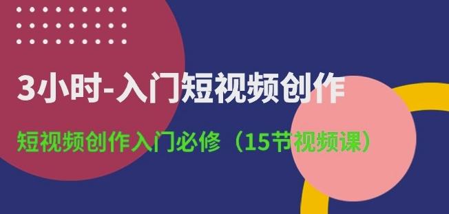 3小时-入门短视频创作：短视频创作入门必修(15节视频课)-七七项目网