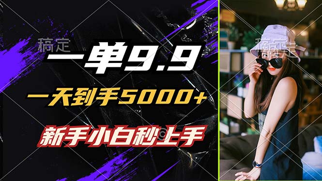 一单9.9，一天到手5000+，不挑人，小白当天上手，制作作品只需1分钟-七七项目网