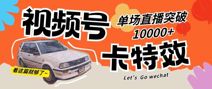 视频号技术卡特效，学会直播单场爆10000+【揭秘】-七七项目网