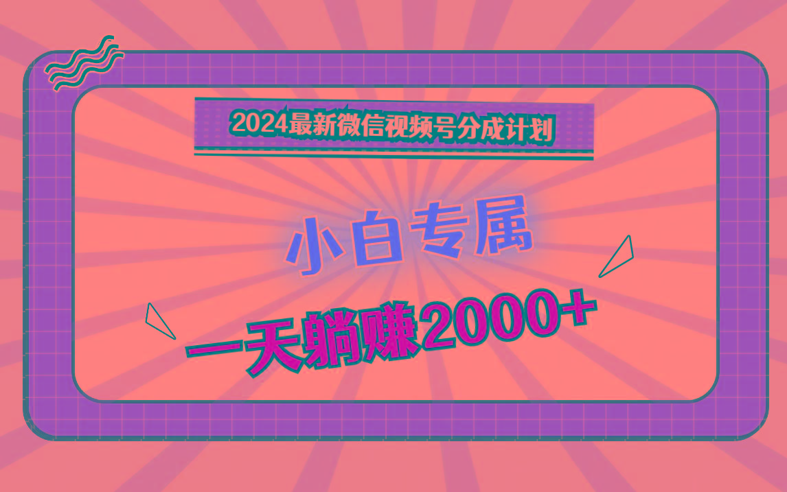 2024最新微信视频号分成计划，对新人友好，一天躺赚2000+-七七项目网