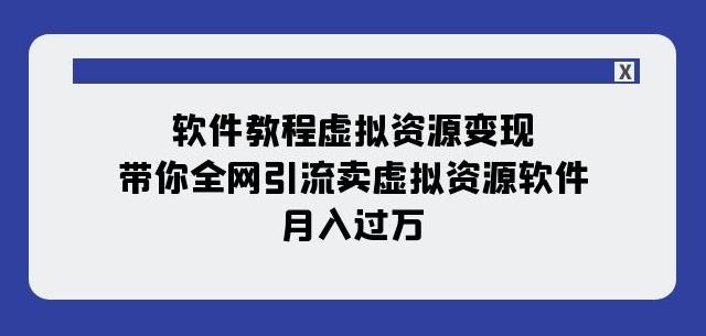 软件教程虚拟资源变现：带你全网引流卖虚拟资源软件，月入过万（11节课）-七七项目网
