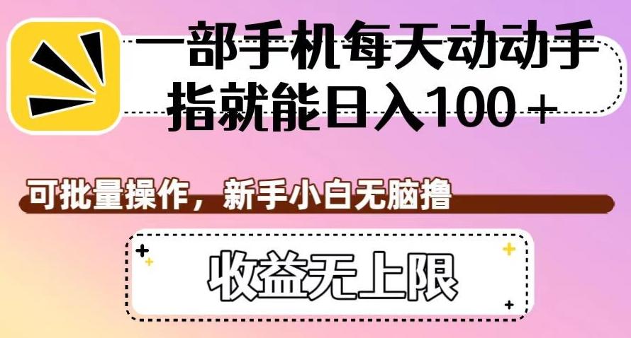 一部手机每天动动手指就能日入100+，可批量操作，新手小白无脑撸，收益无上限【揭秘】-七七项目网
