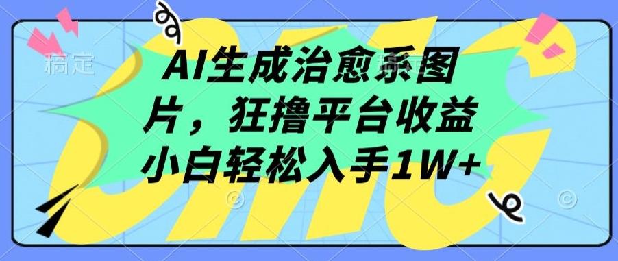 AI生成治愈系图片，狂撸平台收益，小白轻松入手1W+【揭秘】-七七项目网