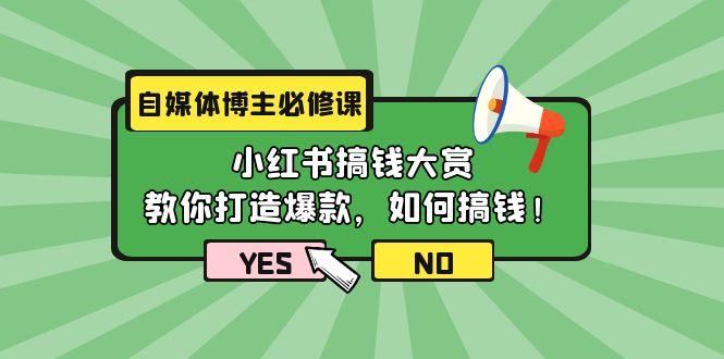 (9885期)自媒体博主必修课：小红书搞钱大赏，教你打造爆款，如何搞钱(11节课)-七七项目网