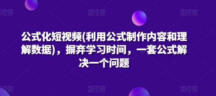 公式化短视频(利用公式制作内容和理解数据)，摒弃学习时间，一套公式解决一个问题-七七项目网