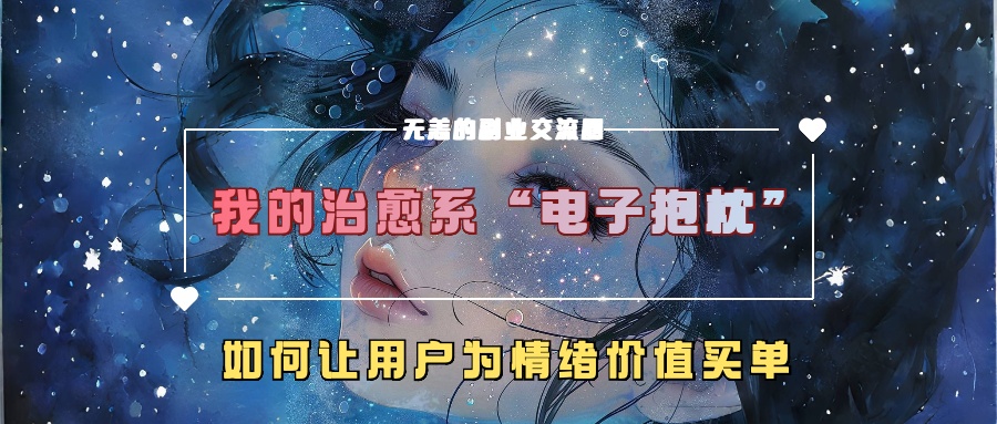 我的治愈系“电子抱枕”，如何让用户为情绪价值买单【揭秘】-七七项目网