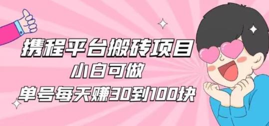 携程旅游搬砖新玩法，日入100+小白可直接上手-七七项目网