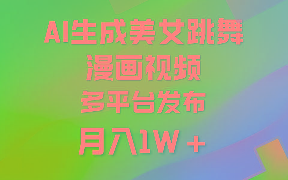(9789期)利用AI把美女跳舞视频制作漫画，纯原创，不违规。月入1W+-七七项目网