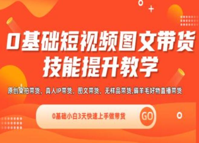 0基础短视频图文带货实操技能提升教学(直播课+视频课),0基础小白3天快速上手做带货-七七项目网
