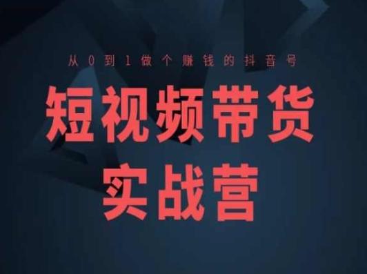 短视频带货实战营(高阶课)，从0到1做个赚钱的抖音号-七七项目网
