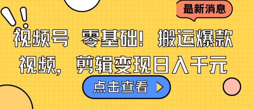 视频号零基础搬运爆款视频，剪辑变现日入千元【揭秘】-七七项目网
