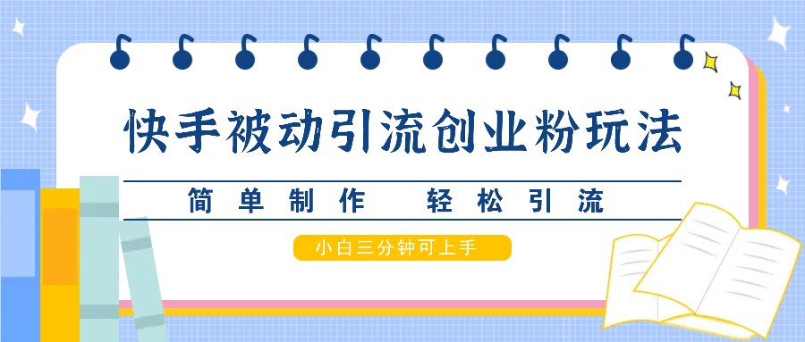 快手被动引流创业粉玩法，简单制作 轻松引流，小白三分钟可上手-七七项目网