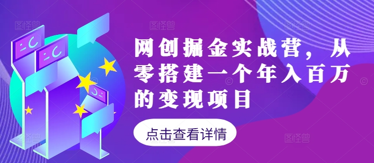 网创掘金实战营，从零搭建一个年入百万的变现项目(持续更新)-七七项目网