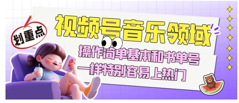 视频号音乐领域项目玩法，操作简单基本和书单号一样，特别容易上热门【揭秘】-七七项目网