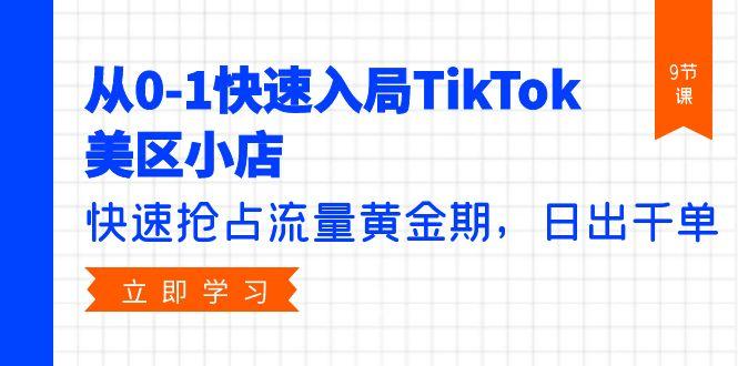 (9963期)从0-1快速入局TikTok美区小店，快速抢占流量黄金期，日出千单(9节课)-七七项目网